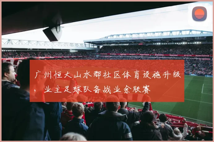 广州恒大山水郡社区体育设施升级，业主足球队备战业余联赛