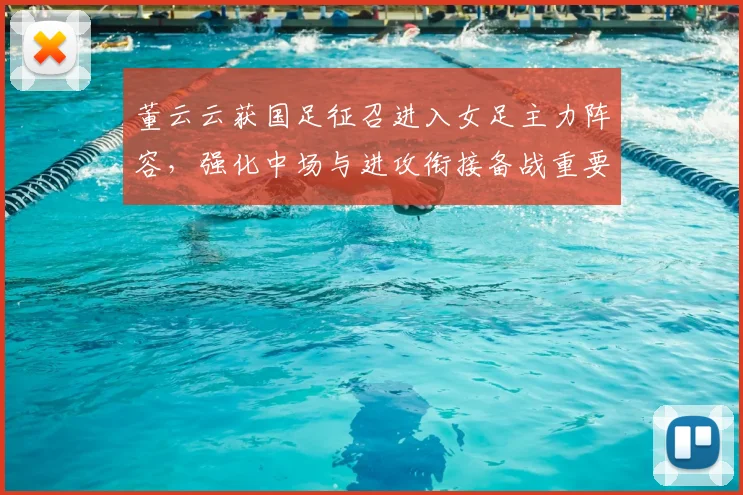 董云云获国足征召进入女足主力阵容，强化中场与进攻衔接备战重要赛事