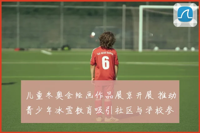 儿童冬奥会绘画作品展京开展 推动青少年冰雪教育吸引社区与学校参与