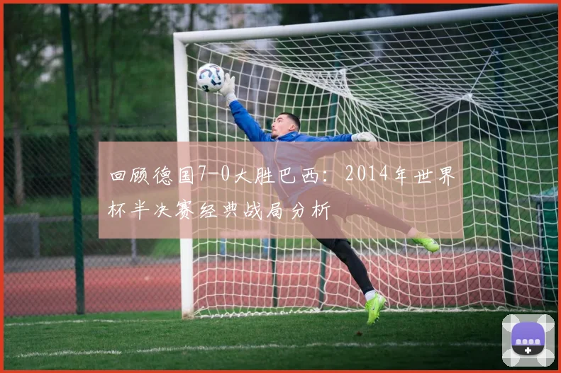 回顾德国7-0大胜巴西：2014年世界杯半决赛经典战局分析