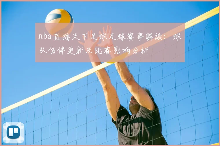 nba直播天下足球足球赛事解读：球队伤停更新及比赛影响分析