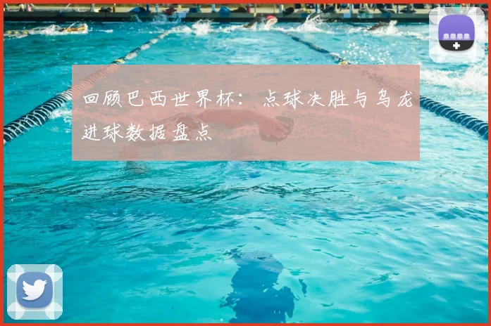 回顾巴西世界杯：点球决胜与乌龙进球数据盘点