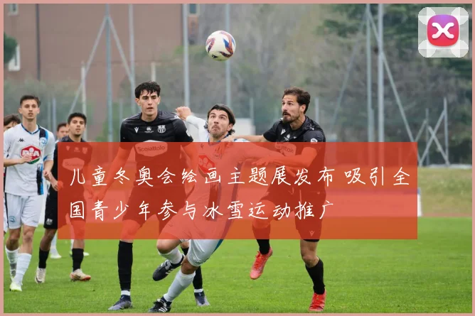 儿童冬奥会绘画主题展发布 吸引全国青少年参与冰雪运动推广