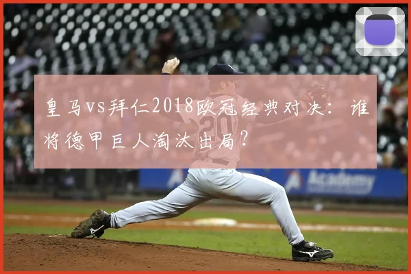 皇马vs拜仁2018欧冠经典对决：谁将德甲巨人淘汰出局？