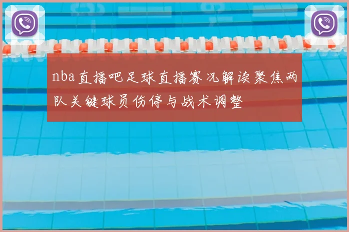 nba直播吧足球直播赛况解读聚焦两队关键球员伤停与战术调整
