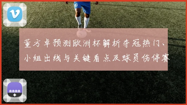 董方卓预测欧洲杯解析夺冠热门、小组出线与关键看点及球员伤停赛程影响