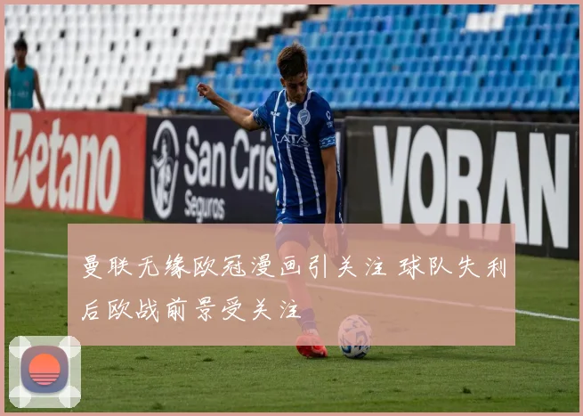 曼联无缘欧冠漫画引关注 球队失利后欧战前景受关注