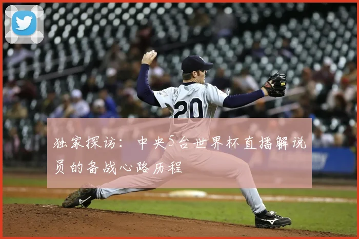 独家探访：中央5台世界杯直播解说员的备战心路历程