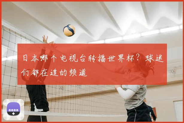 日本哪个电视台转播世界杯？球迷们都在追的频道