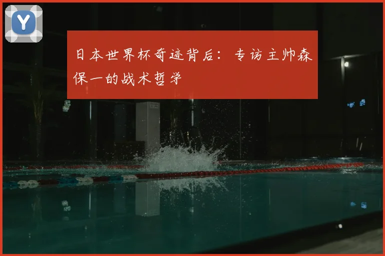 日本世界杯奇迹背后：专访主帅森保一的战术哲学