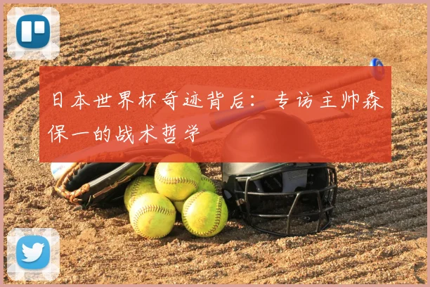 日本世界杯奇迹背后：专访主帅森保一的战术哲学