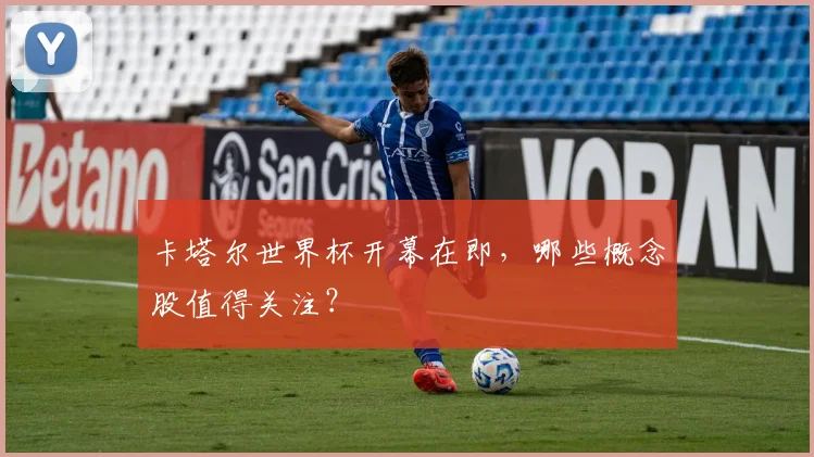 卡塔尔世界杯开幕在即，哪些概念股值得关注？