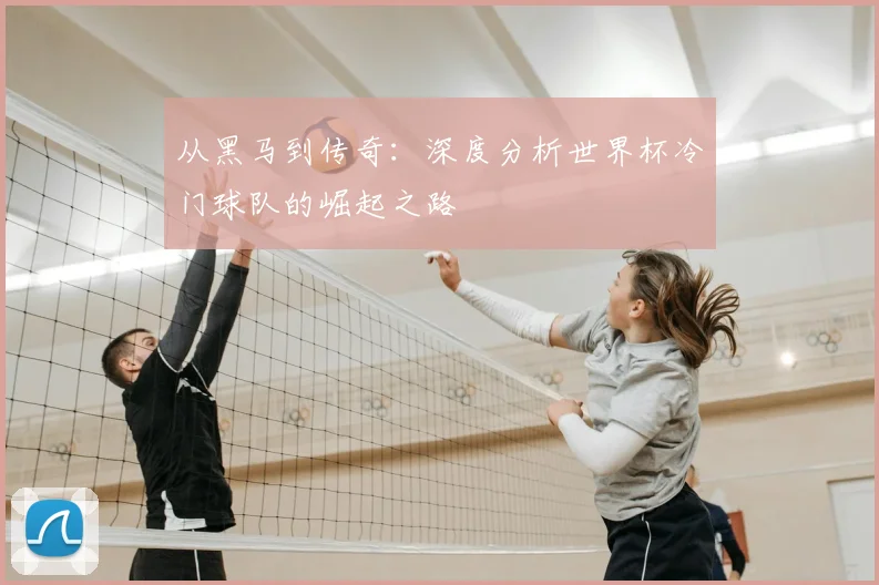 从黑马到传奇：深度分析世界杯冷门球队的崛起之路