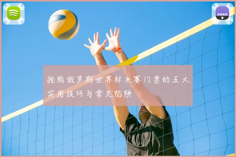 抢购俄罗斯世界杯决赛门票的五大实用技巧与常见陷阱