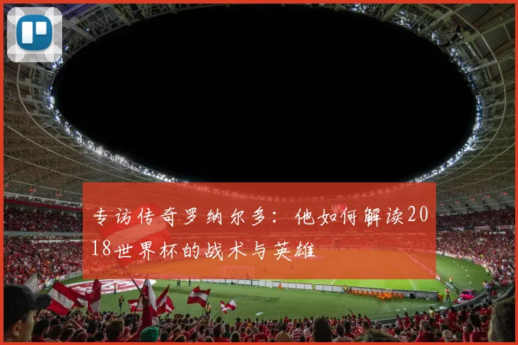 专访传奇罗纳尔多：他如何解读2018世界杯的战术与英雄