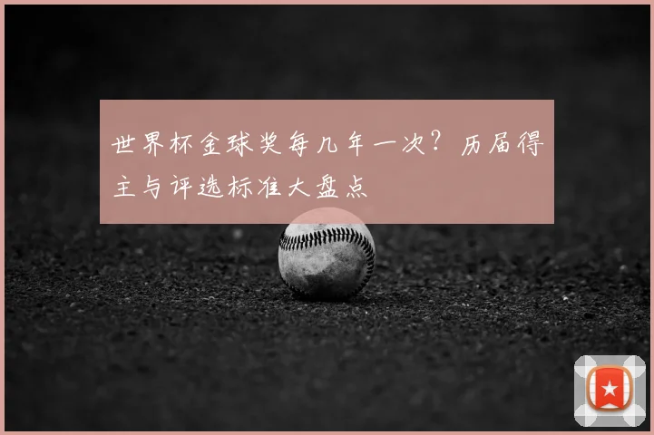 世界杯金球奖每几年一次？历届得主与评选标准大盘点