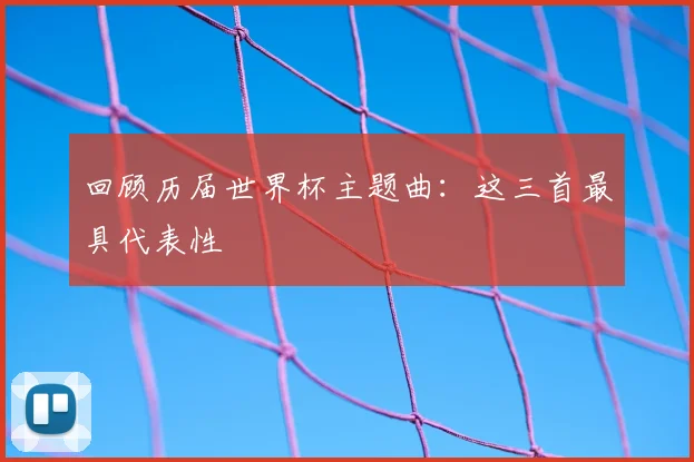 回顾历届世界杯主题曲：这三首最具代表性